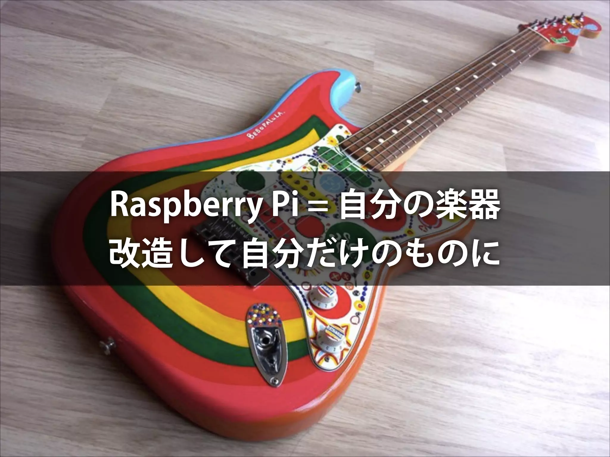 Raspberry Pi = 自分の楽器
改造して自分だけのものに

 