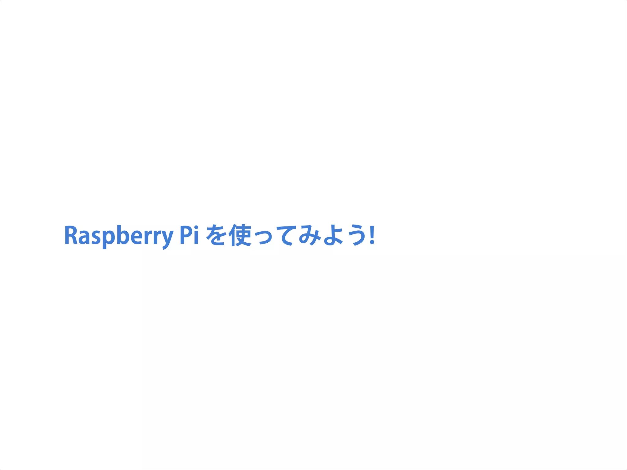 Raspberry Pi を使ってみよう!

 
