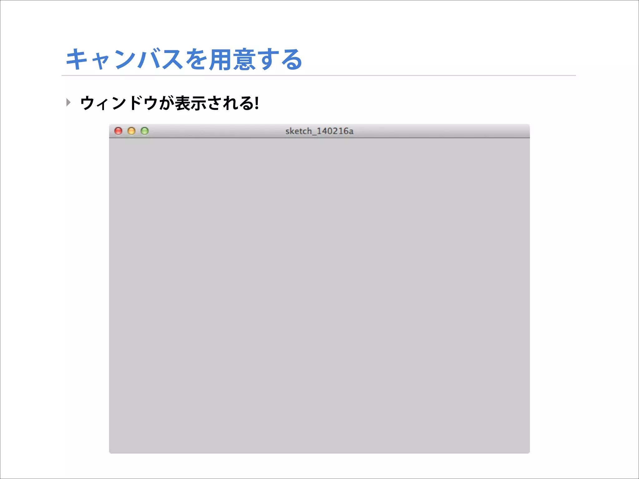 キャンバスを用意する
‣ ウィンドウが表示される!

 
