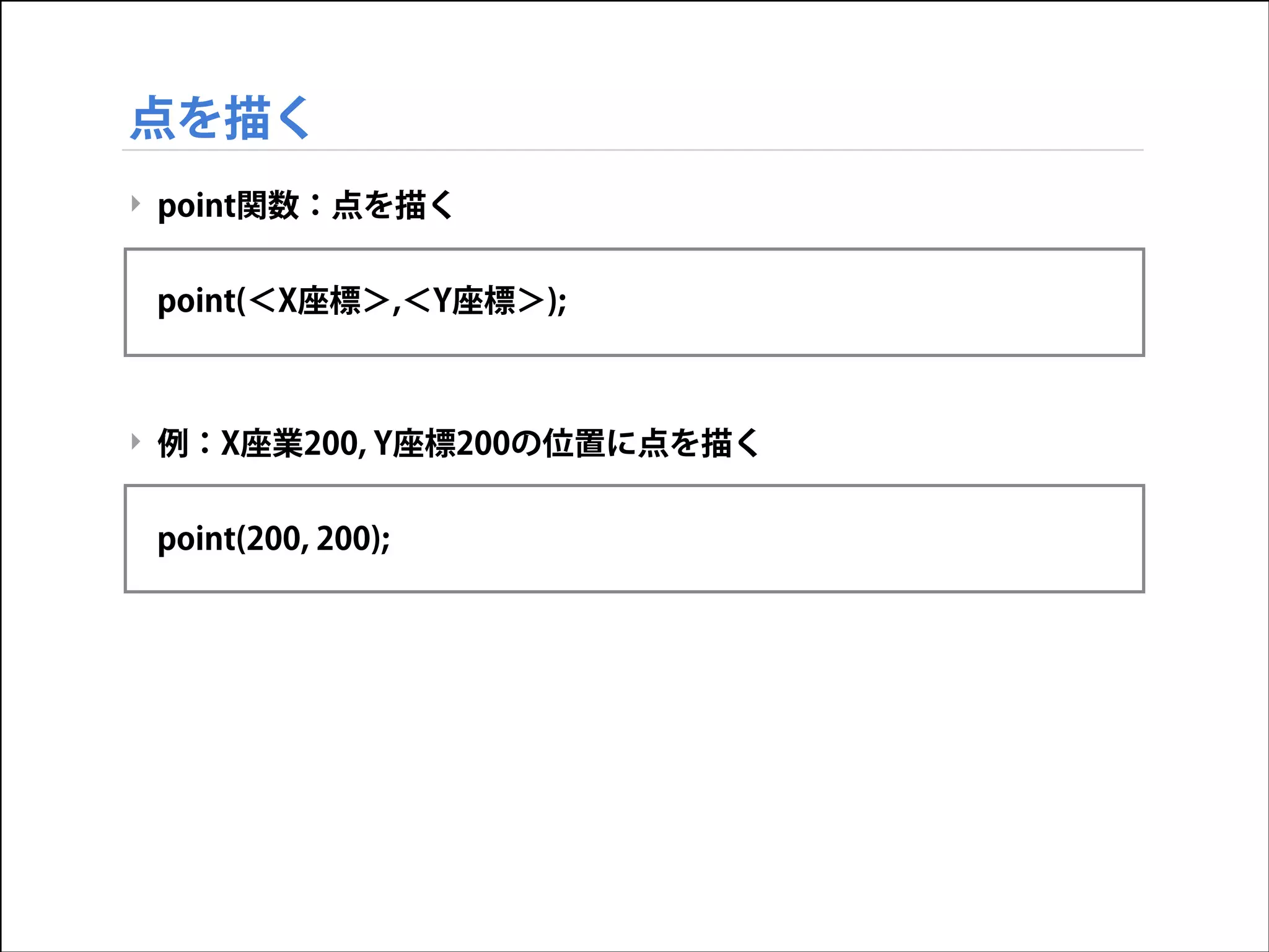 点を描く
‣ point関数：点を描く

!
point(＜X座標＞,＜Y座標＞);

!
!
‣ 例：X座業200, Y座標200の位置に点を描く

!
point(200, 200);

 