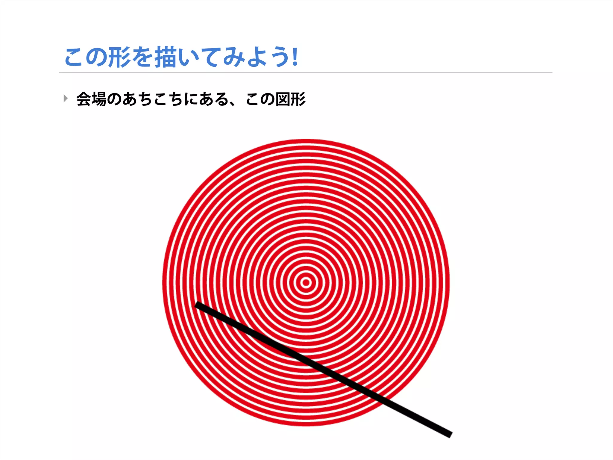 この形を描いてみよう!
‣ 会場のあちこちにある、この図形

 