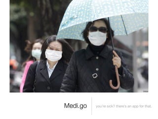 you’re sick? there’s an app for that.Medi.go
 