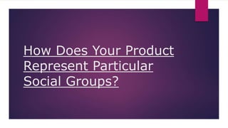 How Does Your Product
Represent Particular
Social Groups?
 