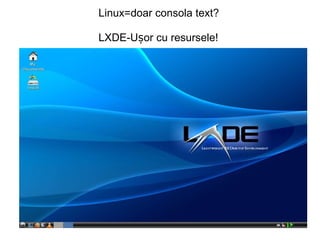                                 Linux=doar consola text?                                 LXDE-Ușor cu resursele! 