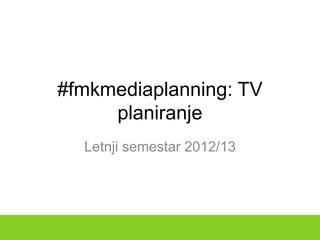 #fmkmediaplanning: TV
     planiranje
  Letnji semestar 2012/13
 