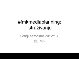 #fmkmediaplanning:
    istraživanje
 Letnji semestar 2012/13.
          @FMK
 