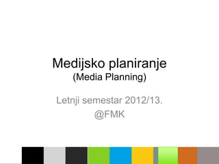 Medijsko planiranje
   (Media Planning)

Letnji semestar 2012/13.
         @FMK
 