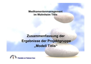 Medikamentenmanagement
      im Wohnheim Titlis




   Zusammenfassung der
Ergebnisse der Projektgruppe
       „Modell Titlis“
 