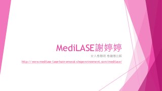 MediLASE謝婷婷
女人愈聰明 愈鍾意比較
http://www.medilase-laserhairremoval-shopenvironment.com/medilase/
 
