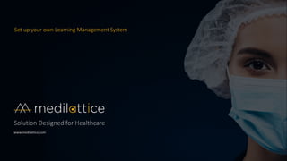 Solution Designed for Healthcare
www.medilattice.com
Set up your own Learning Management System
 