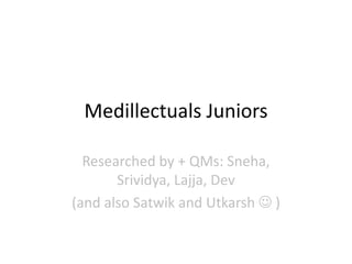 Medillectuals Juniors
Researched by + QMs: Sneha,
Srividya, Lajja, Dev
(and also Satwik and Utkarsh  )
 