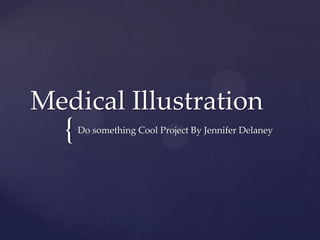 {
Medical Illustration
Do something Cool Project By Jennifer Delaney
 