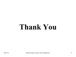 Thank You
04/27/16 17Medical Image Analysis and Its Application
 