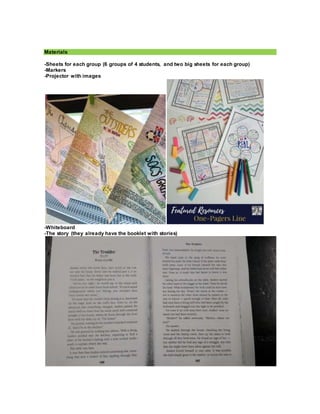 Materials
-Sheets for each group (6 groups of 4 students, and two big sheets for each group)
-Markers
-Projector with images
-Whiteboard
-The story (they already have the booklet with stories)
 