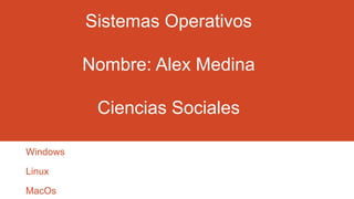 Sistemas Operativos
Nombre: Alex Medina
Ciencias Sociales
Windows
Linux

MacOs

 