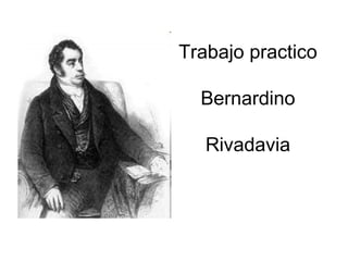 Trabajo practico  Bernardino  Rivadavia 