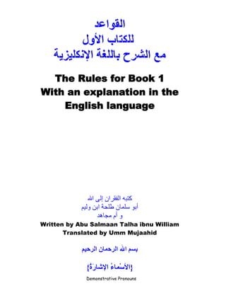The Rules for Book 1
With an explanation in the
English language
Written by Abu Salmaan Talha ibnu William
Translated by Umm Mujaahid
Demonstrative Pronouns
 