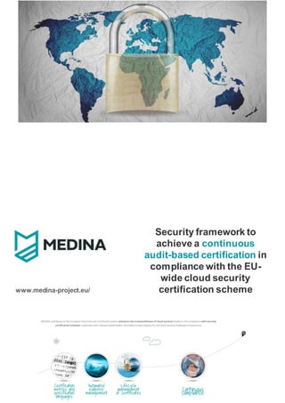 Security framework to
achieve a continuous
audit-based certification in
compliance with the EU-
wide cloud security
certification scheme
www.medina-project.eu/
 