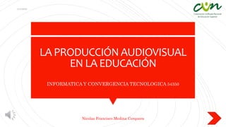LA PRODUCCIÓNAUDIOVISUAL
EN LA EDUCACIÓN
INFORMATICA Y CONVERGENCIA TECNOLOGICA 54350
11/1/2020
Nicolas Francisco Medina Cerquera
1
 