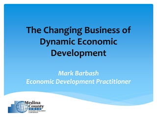 The Changing Business of
   Dynamic Economic
     Development

          Mark Barbash
Economic Development Practitioner
 