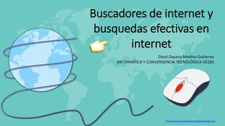 http://www.free-powerpoint-templates-design.com
Buscadores de internet y
busquedas efectivas en
internet
Darel Dayana Medina Gutierrez
INFORMÁTICA Y CONVERGENCIA TECNOLÓGICA-50182
 