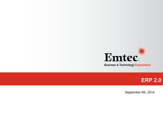 Emtec, Inc. Proprietary & Confidential. All rights reserved 2014. 
ERP 2.0 
September 4th, 2014 
 
