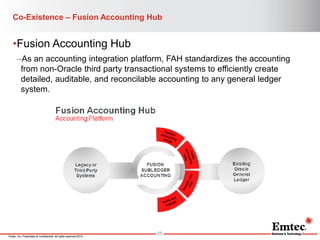 Emtec, Inc. Proprietary & Confidential. All rights reserved 2014. 
Co-Existence – Fusion Accounting Hub 
•Fusion Accountin...