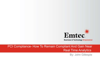Emtec, Inc. Proprietary & Confidential. All rights reserved 2015.
PCI Compliance- How To Remain Compliant And Gain Near
Real Time Analytics
By: John Gillespie
 