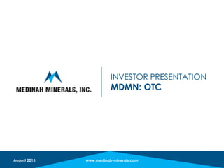 INVESTOR PRESENTATION
MDMN: OTC
www.medinah-minerals.comAugust 2015
 