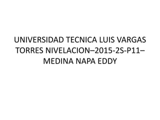 UNIVERSIDAD TECNICA LUIS VARGAS
TORRES NIVELACION–2015-2S-P11–
MEDINA NAPA EDDY
 