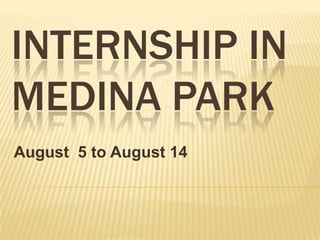 Internship in medina park August  5 to August 14 