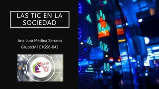 LAS TIC EN LA
SOCIEDAD
Ana Lura Medina Serrano
Grupo:M1C1G56-043
 