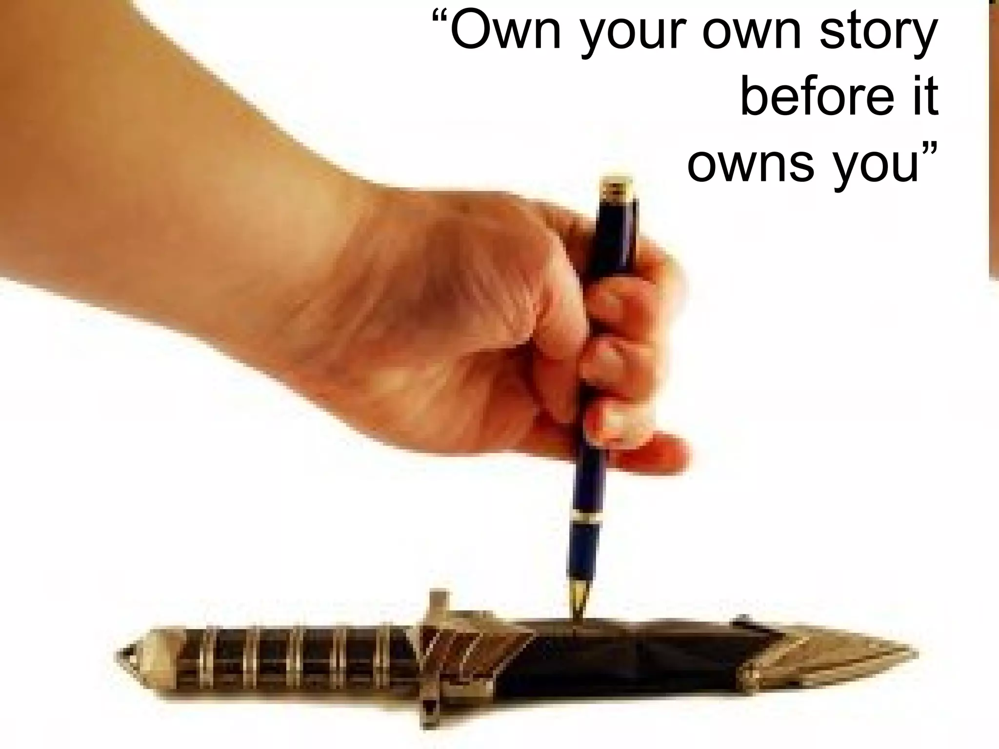“Own your own story
before it
owns you”
 