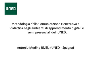 Metodologia della Comunicazione Generativa e
didattica negli ambienti di apprendimento digitali e
semi presenziali dell’UNED.
Antonio Medina Rivilla (UNED - Spagna)
 
