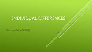 INDIVIDUAL DIFFERENCES
BY-Dr. VANDANA SHARMA
 