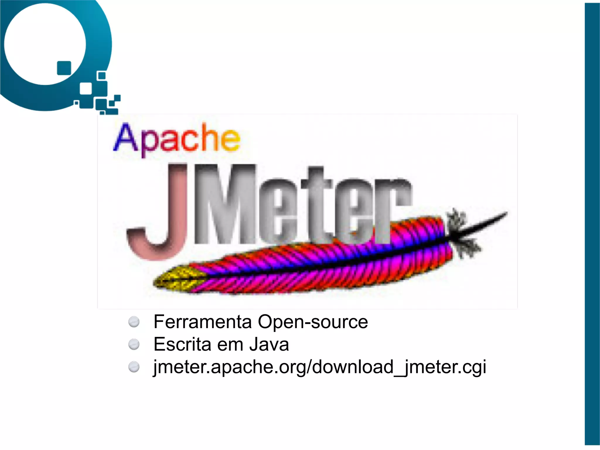 Ferramenta Open-source 
Escrita em Java 
jmeter.apache.org/download_jmeter.cgi 
 