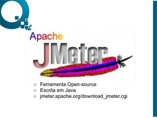 Ferramenta Open-source
Escrita em Java
jmeter.apache.org/download_jmeter.cgi