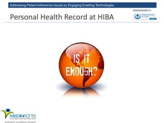 Addressing Patient Adherence Issues by Engaging Enabling Technologies
Personal Health Record at HIBA
 