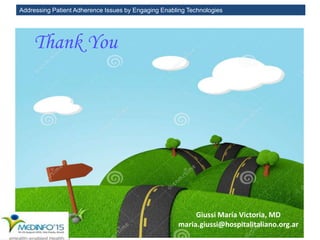 Addressing Patient Adherence Issues by Engaging Enabling Technologies
Giussi María Victoria, MD
maria.giussi@hospitalitaliano.org.ar
Thank You
 