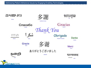 Addressing Patient Adherence Issues by Engaging Enabling Technologies
Thank You
Merci
Grazie
Gracias
Obrigado
Danke
Japanese
English
French
Russian
German
Italian
Spanish
Brazilian PortugueseArabic
Traditional Chinese
Simplified Chinese
Hindi
Tamil
Thai
Korean
Hebrew
 