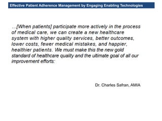 Effective Patient Adherence Management by Engaging Enabling Technologies
Dr. Charles Safran, AMIA
 