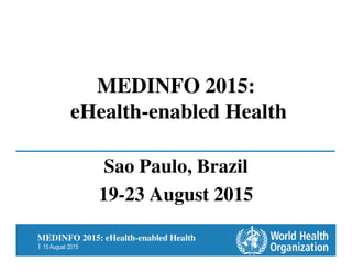 MEDINFO 2015: eHealth-enabled Health
| 15 August 2015
MEDINFO 2015:
eHealth-enabled Health
Sao Paulo, Brazil
19-23 August 2015
 