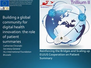 Reinforcing the Bridges and Scaling up
EU/US Cooperation on Patient
Summary
Trillium II
This project has received funding from the
European Union’s Horizon 2020 research
and innovation programme under grant
agreement No 727745
 