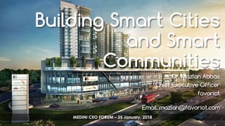 favoriot
Building Smart Cities
and Smart
Communities
Dr. Mazlan Abbas
Chief Executive Officer
favoriot
Email: mazlan@favoriot.com
MEDINI CEO FORUM – 25 January, 2018
 