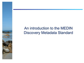 An introduction to the MEDIN
Discovery Metadata Standard
 