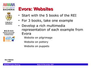 Evora: Websites Start with the 5 books of the REI For 3 books, take one example Develop a rich multimedia representation of each example from Evora Website on pilgrimage Website on pottery Website on puppets 