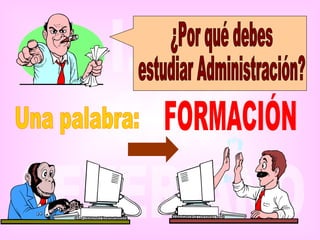 Una palabra: FORMACIÓN ¿Por qué debes estudiar Administración? 