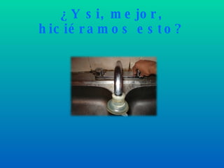 ¿Y si, mejor, hiciéramos esto? 