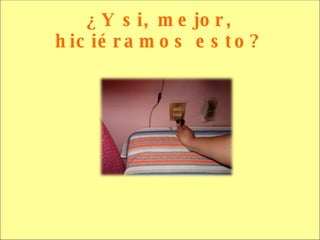 ¿Y si, mejor, hiciéramos esto? 