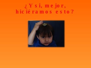 ¿Y si, mejor, hiciéramos esto? 